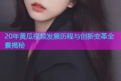 20年黄瓜视频发展历程与创新变革全景揭秘