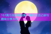 163黄瓜视频精选集：精彩生活记录与趣味分享30字
