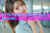 2019黄瓜视频网站全新升级与内容丰富体验揭秘