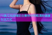 F8黄瓜视频精彩合集带你领略清新健康生活方式