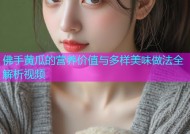 佛手黄瓜的营养价值与多样美味做法全解析视频
