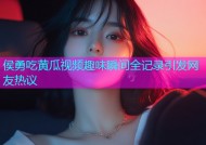 侯勇吃黄瓜视频趣味瞬间全记录引发网友热议