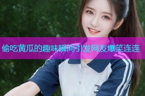偷吃黄瓜的趣味瞬间引发网友爆笑连连
