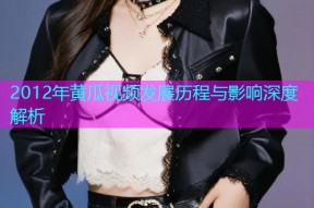 2012年黄瓜视频发展历程与影响深度解析