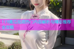 119黄瓜视频热门内容解析与精彩推荐全攻略