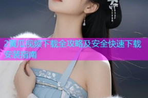 2黄瓜视频下载全攻略及安全快速下载安装指南