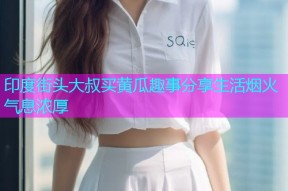 印度街头大叔买黄瓜趣事分享生活烟火气息浓厚