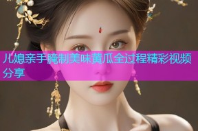 儿媳亲手腌制美味黄瓜全过程精彩视频分享