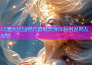 印度大姐独特炸黄瓜美食体验引发网友热议
