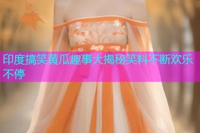 印度搞笑黄瓜趣事大揭秘笑料不断欢乐不停