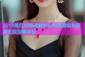 2018黄瓜视频破解版全网高清福利资源无限观看体验