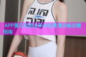  APP黄瓜视频全新体验高清流畅观看指南