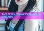 HGcooL黄瓜视频精彩内容汇聚平台全新体验推荐