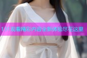 131观看精彩内容全新体验尽在这里