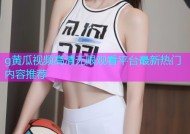 g黄瓜视频高清无限观看平台最新热门内容推荐