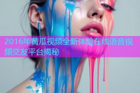 2016年黄瓜视频全新体验在线语音视频交友平台揭秘
