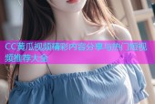 CC黄瓜视频精彩内容分享与热门短视频推荐大全