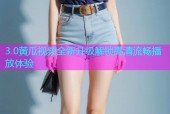 3.0黄瓜视频全新升级解锁高清流畅播放体验