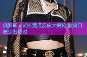 俄罗斯人试吃黄瓜反应大揭秘 酸爽口感引发热议
