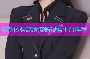 全新体验高清流畅观看平台推荐