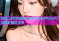 假黄瓜视频完整版精彩呈现教你轻松辨别真假黄瓜技巧
