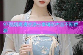 97视频高清资源分享精彩内容不断更新
