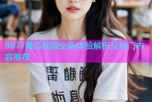 9877黄瓜视频全新体验解析及热门内容推荐
