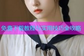 免费下载教程与实用技巧全攻略