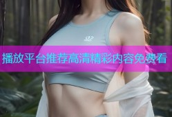 播放平台推荐高清精彩内容免费看