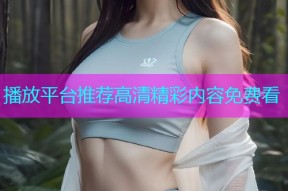 播放平台推荐高清精彩内容免费看