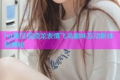hg黄瓜视频龙表情飞鸟趣味互动新体验揭秘