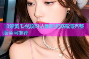 18禁黄瓜视频网站最新资源高清完整版全网推荐