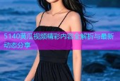 5140黄瓜视频精彩内容全解析与最新动态分享
