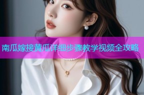 南瓜嫁接黄瓜详细步骤教学视频全攻略