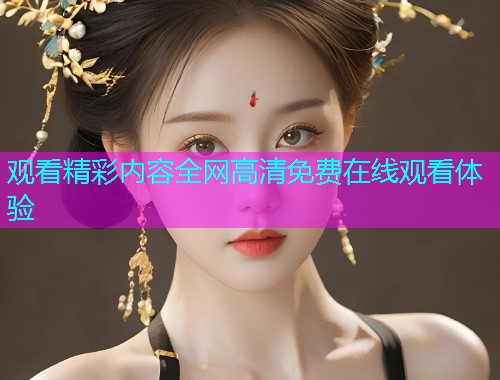观看精彩内容全网高清免费在线观看体验  第2张