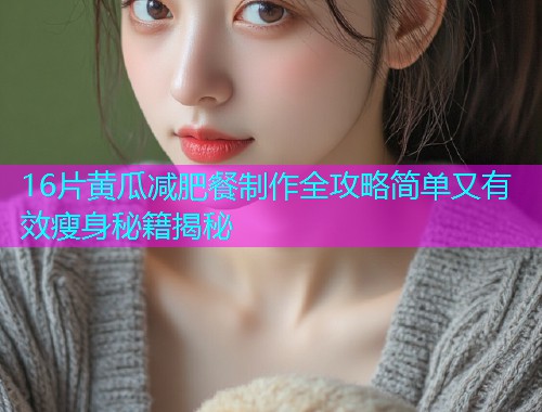16片黄瓜减肥餐制作全攻略简单又有效瘦身秘籍揭秘  第1张