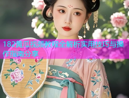 182黄瓜视频教程全解析实用技巧与操作指南分享  第1张