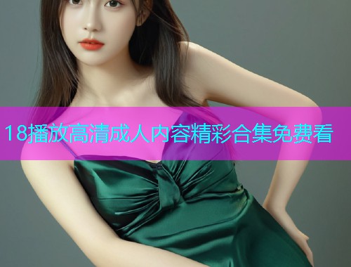 18播放高清成人内容精彩合集免费看  第1张