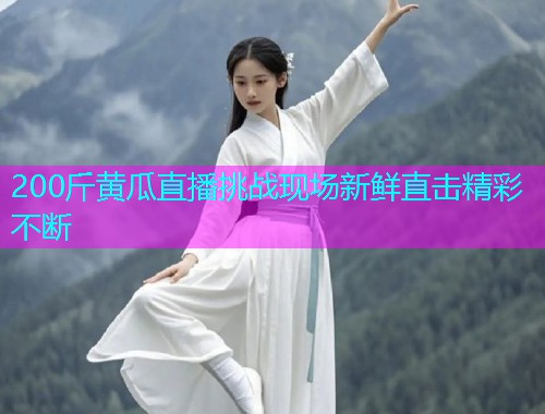 200斤黄瓜直播挑战现场新鲜直击精彩不断  第1张