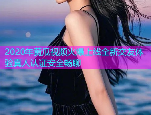 2020年黄瓜视频火爆上线全新交友体验真人认证安全畅聊  第1张