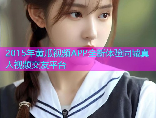 2015年黄瓜视频APP全新体验同城真人视频交友平台  第2张