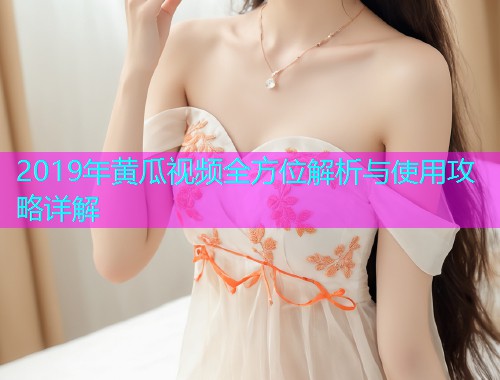 2019年黄瓜视频全方位解析与使用攻略详解  第2张
