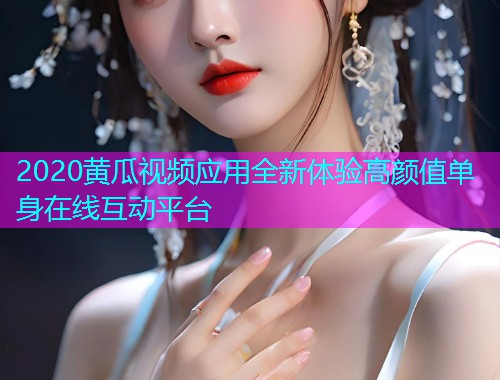 2020黄瓜视频应用全新体验高颜值单身在线互动平台  第2张