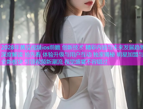 2028年黄瓜视频ios前瞻 创新技术 精彩内容与未来发展趋势深度解读 抢先看 体验升级与用户互动 独家揭秘 明星加盟与全新板块 引领视频新潮流 视觉盛宴不容错过  第1张