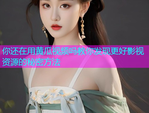 你还在用黄瓜视频吗教你发现更好影视资源的秘密方法  第1张