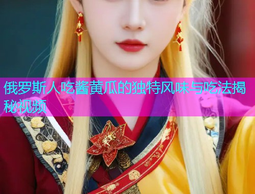 俄罗斯人吃酱黄瓜的独特风味与吃法揭秘视频  第1张