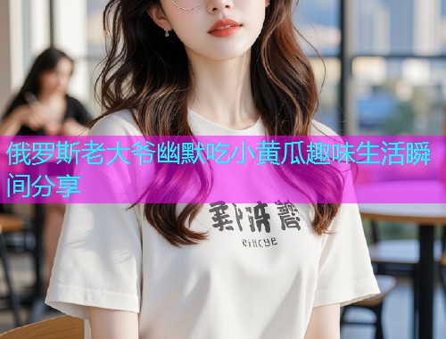 俄罗斯老大爷幽默吃小黄瓜趣味生活瞬间分享  第1张