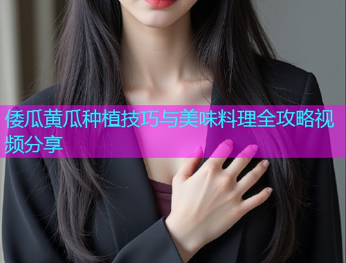 倭瓜黄瓜种植技巧与美味料理全攻略视频分享  第2张