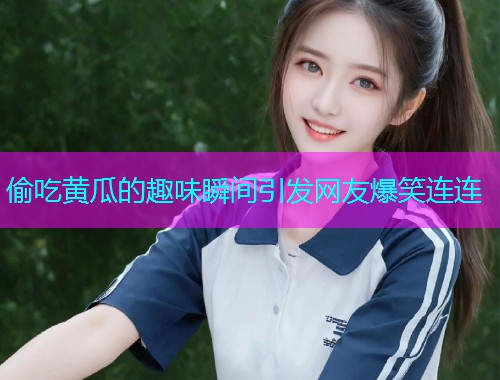 偷吃黄瓜的趣味瞬间引发网友爆笑连连  第1张