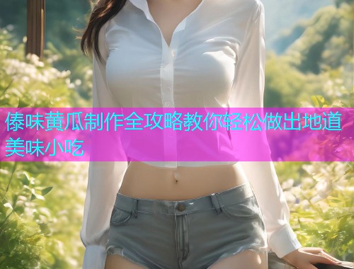 傣味黄瓜制作全攻略教你轻松做出地道美味小吃  第1张